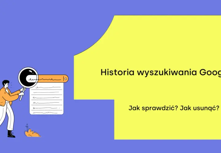 Ilustracja przedstawia osobę analizującą historię wyszukiwania Google za pomocą lupy. Tekst: "Historia wyszukiwania Google. Jak sprawdzić? Jak usunąć?".