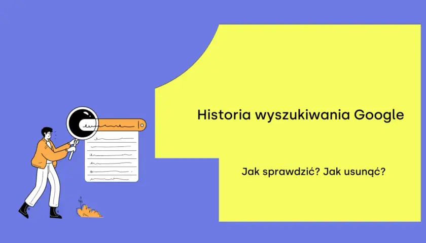 Ilustracja przedstawia osobę analizującą historię wyszukiwania Google za pomocą lupy. Tekst: "Historia wyszukiwania Google. Jak sprawdzić? Jak usunąć?".